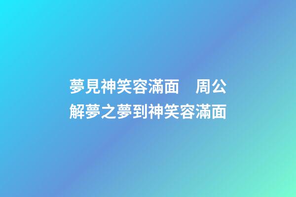 夢見神笑容滿面　周公解夢之夢到神笑容滿面